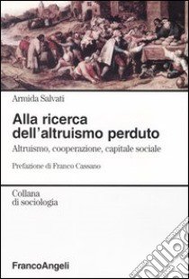 Alla ricerca dell'altruismo perduto. Altruismo, cooperazione, capitale sociale libro di Salvati Armida