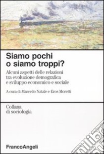 Siamo pochi o siamo troppi? Alcuni aspetti delle relazioni tra evoluzione demografica e sviluppo economico e sociale libro di Natale M. (cur.); Moretti E. (cur.)