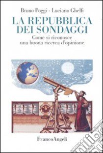 La Repubblica dei sondaggi. Come riconoscere una buona ricerca d'opinione libro di Poggi Bruno; Ghelfi Luciano