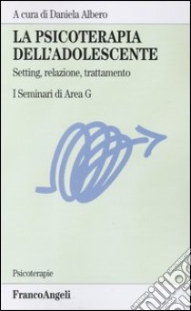 La psicoterapia dell'adolescente. Setting, relazione, trattamento. I Seminari di Area G libro di Albero D. (cur.)