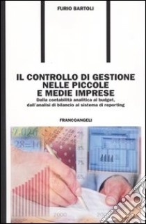 Il controllo di gestione nelle piccole e medie imprese. Dalla contabilità analitica al budget, dall'analisi di bilancio al sistema di reporting libro di Bartoli Furio