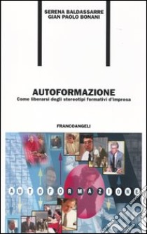 Autoformazione. Come liberarsi degli stereotipi formativi d'impresa libro di Baldassarre Serena; Bonani G. Paolo