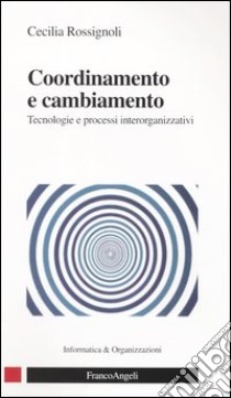 Coordinamento e cambiamento. Tecnologie e processi interorganizzativi libro di Rossignoli Cecilia