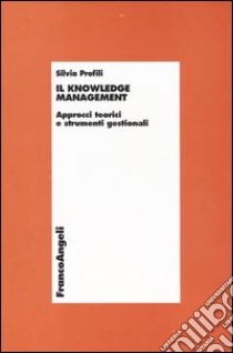 Il knowledge management. Approcci teorici e strumenti gestionali libro di Profili Silvia