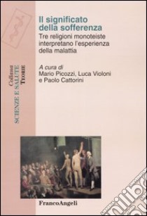 Il significato della sofferenza. Tre religioni monoteiste interpretano l'esperienza della malattia libro di Picozzi M. (cur.); Violoni L. (cur.); Cattorini P. (cur.)