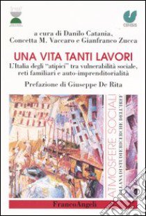 Una vita tanti lavori. L'Italia degli «atipici» tra vulnerabilità sociale, reti familiari e auto-imprenditorialità libro di Catania D. (cur.); Vaccaro C. M. (cur.); Zucca G. (cur.)