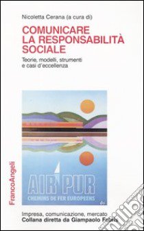 Comunicare la responsabilità sociale. Teorie, modelli, strumenti e casi d'eccellenza libro di Cerana N. (cur.)