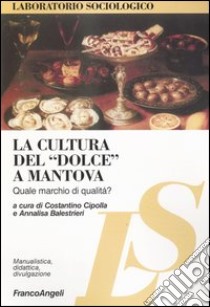 La cultura del «dolce» a Mantova. Quale marchio di qualità? libro di Cipolla C. (cur.); Balestrieri A. (cur.)