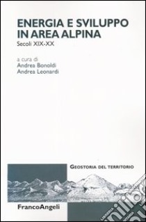 Energia e sviluppo in area alpina (secoli XIX-XX) libro di Bonoldi A. (cur.); Leonardi A. (cur.)