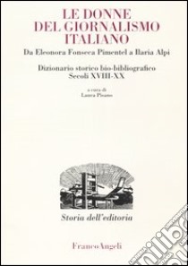 Donne del giornalismo italiano. Da Eleonora Fonseca Pimentel a Ilaria Alpi. Dizionario storico bio-bibliografico. Secoli XVIII-XX libro di Pisano L. (cur.)