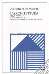 L'architettura piccola. Per una definizione dell'ambiente italiano libro di De Martini Alessandra