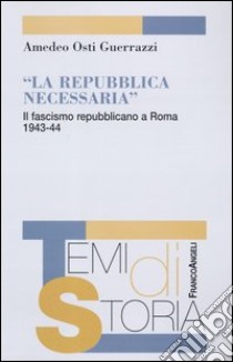 La Repubblica necessaria. Il fascismo repubblicano a Roma. 1943-1944 libro di Osti Guerrazzi Amedeo