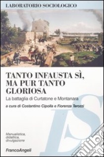 Tanto infausta sì, ma pur tanto gloriosa. La battaglia di Curtatone e Montanara libro di Cipolla C. (cur.); Tarozzi F. (cur.)