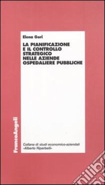 La pianificazione e il controllo strategico nelle aziende ospedaliere pubbliche libro di Gori Elena