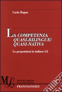 La competenza quasi-bilingue/quasi-nativa. Le preposizioni in italiano L2 libro di Bagna Carla