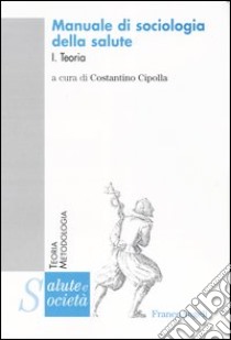 Manuale di sociologia della salute. Vol. 1: Teoria libro di Cipolla C. (cur.)