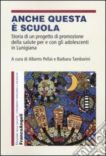 Anche questa è scuola. Storia di un progetto di promozione della salute per e con gli adolescenti in Lunigiana libro di Pellai A. (cur.); Tamborini B. (cur.)