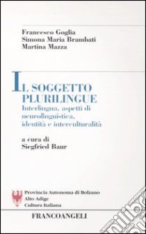 Il soggetto plurilingue. Interlingua, aspetti di neurolinguistica, identità e interculturalità libro di Goglia Francesco; Brambati Simona M.; Mazza Martina; Baur S. (cur.)