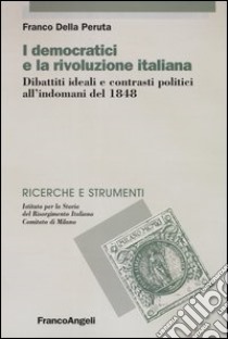 I democratici e la rivoluzione italiana. Dibattiti ideali e contrasti politici all'indomani del 1848 libro di Della Peruta Franco