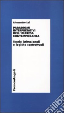 Paradigmi interpretativi dell'impresa contemporanea. Teorie istituzionali e logiche contrattuali libro di Lai Alessandro