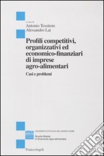 Profili competitivi, organizzativi ed economico-finanziari di imprese agro-alimentari. Casi e problemi libro di Tessitore A. (cur.); Lai A. (cur.)