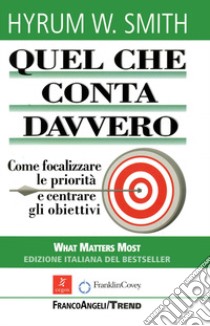 Quel che conta davvero. Come focalizzare le priorità e centrare gli obiettivi libro di Smith Hyrum W.