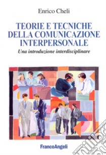 Teorie e tecniche della comunicazione interpersonale. Un'introduzione interdisciplinare libro di Cheli Enrico