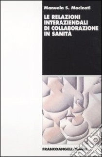 Le relazioni interaziendali di collaborazione in sanità libro di Macinati Manuela S.