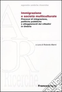 Immigrazione e società multiculturale. Processi di integrazione, politiche pubbliche e atteggiameti dei cittadini in Umbria libro di Marini R. (cur.)