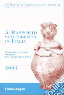 Quinto rapporto sull'obesità in Italia 2004. Prevenire e curare l'obesità per invecchiare bene libro di Istituto auxologico italiano (cur.)