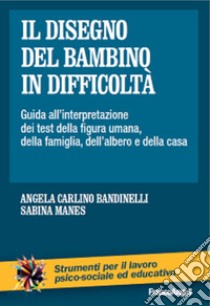 Il disegno del bambino in difficoltà. Guida all'interpretazione dei test della figura umana, della famiglia, dell'albero e della casa libro di Carlino Bandinelli Angela; Manes Sabina