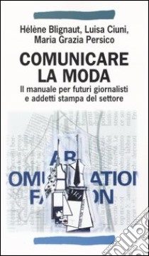 Comunicare la moda. Il manuale per futuri giornalisti e addetti stampa del settore libro di Blignaut Hélène; Ciuni Luisa; Persico M. Grazia