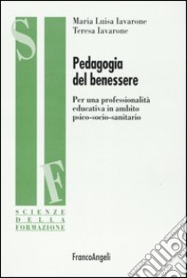 Pedagogia del benessere. Per una professionalità educativa in ambito psico-socio-sanitario libro di Iavarone M. Luisa - Iavarone Teresa