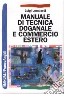 Manuale di tecnica doganale e commercio estero libro di Lombardi Luigi