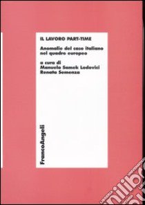 Il lavoro part-time. Anomalie del caso italiano nel quadro europeo libro di Samek Lodovici M. (cur.); Semenza R. (cur.)