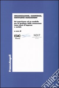 Organizzazione, competenze, knowledge management. Un'esperienza ed un modello per la gestione della conoscenza come asset d'impresa e sociale libro di Esac Vicenza (cur.); Performa Veneto (cur.); Next (cur.)