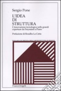 L'idea di struttura. L'innovazione tecnologica nelle grandi coperture da Freyssinet a Piano libro di Pone Sergio