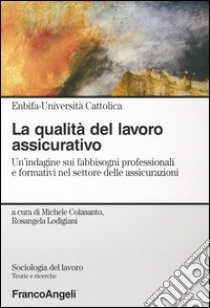 La qualità del lavoro assicurativo. Un'indagine sui fabbisogni professionali e formativi nel settore delle assicurazioni libro di Colasanto M. (cur.); Lodigiani R. (cur.)