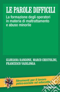 Le parole difficili. La formazione degli operatori in materia di maltrattamento e abuso minorile libro di Rangone Gloriana; Chistolini Marco; Vadilonga Francesco