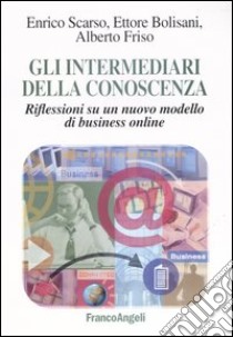 Gli intermediari della conoscenza. Riflessioni su un nuovo modello di business online libro di Scarso Enrico; Bolisani Ettore; Friso Alberto