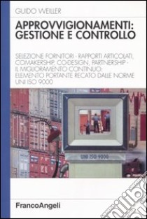 Approvvigionamenti: gestione e controllo. Selezione fornitori - rapporti articolati, comakership, co-design, partenership. Il miglioramento continuo elemento... libro di Weiller Guido