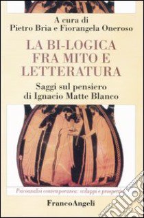 La bi-logica fra mito e letteratura. Saggi sul pensiero di Ignacio Matte Blanco libro di Bria P. (cur.); Oneroso F. (cur.)