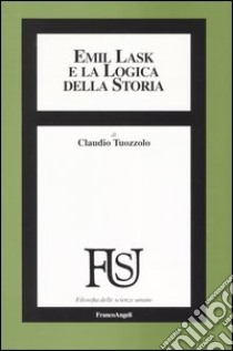 Emil Lask e la logica della storia libro di Tuozzolo Claudio