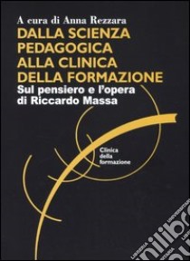 Dalla scienza pedagogica alla clinica della formazione. Sul pensiero e l'opera di Riccardo Massa libro di Rezzara A. (cur.)