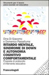 Ritardo mentale, sindrome di Down e autonomia cognitivo-comportamentale. Proposta di un protocollo d'intervento educativo libro di Di Giacomo Dina; Passafiume Domenico