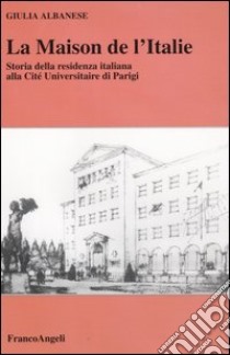 La maison de l'Italie. Storia della residenza italiana alla Cité Universitaire di Parigi libro di Albanese Giulia