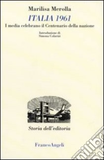 Italia 1961. I media celebrano il centenario della nazione libro di Merolla Marilisa