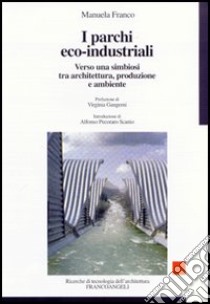 I parchi eco-industriali. Verso una simbiosi tra architettura, produzione e ambiente libro di Franco Manuela