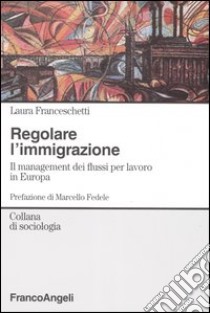 Regolare l'immigrazione. Il management dei flussi per lavoro in Europa libro di Franceschetti Laura