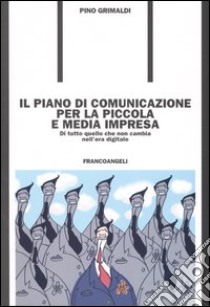 Il piano di comunicazione per la piccola e media impresa. Di tutto quello che non cambia nell'era digitale libro di Grimaldi Pino